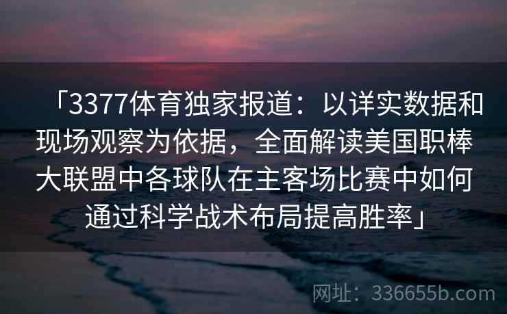 「3377体育独家报道：以详实数据和现场观察为依据，全面解读美国职棒大联盟中各球队在主客场比赛中如何通过科学战术布局提高胜率」