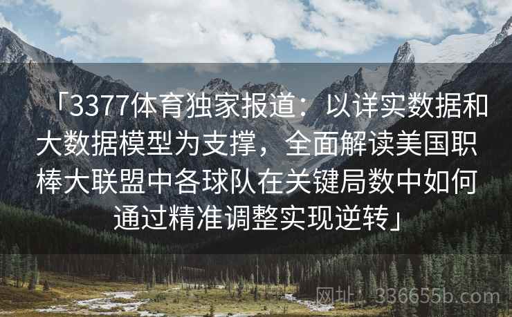 「3377体育独家报道:以详实数据和大数据模型为支撑,全面解读美国职棒大联盟中各球队在关键局数中如何通过精准调整实现逆转」 「3377体育独家报道:以详实数据和大数据模型为支撑,全面解读美国职棒大联盟中各球队在关键局数中如何通过精准调整实现逆转」