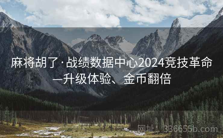麻将胡了·战绩数据中心2024竞技革命—升级体验、金币翻倍