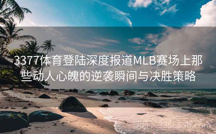 3377体育登陆深度报道MLB赛场上那些动人心魄的逆袭瞬间与决胜策略