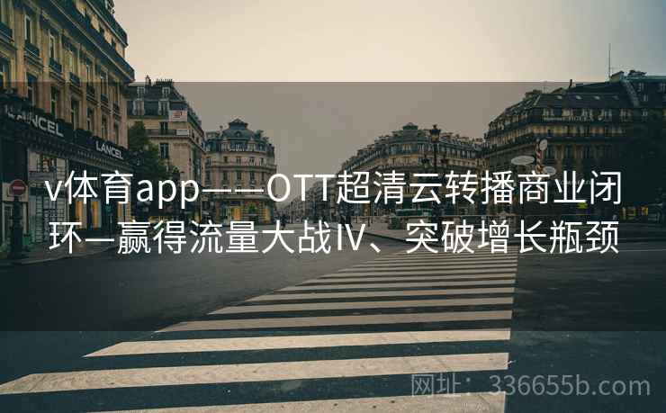 v体育app——OTT超清云转播商业闭环—赢得流量大战Ⅳ、突破增长瓶颈