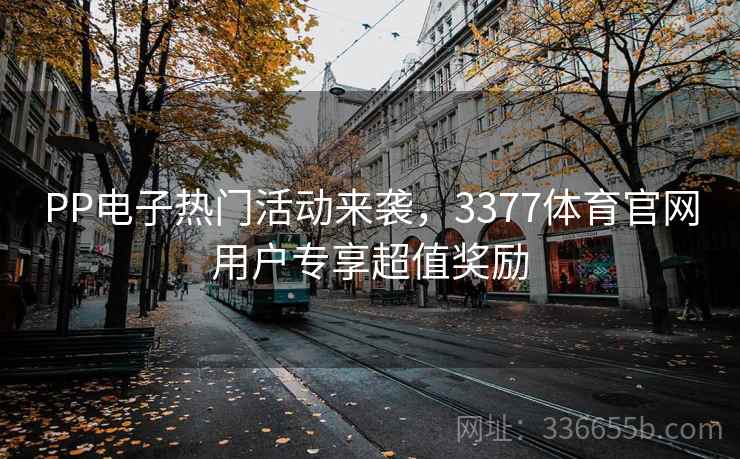 PP电子热门活动来袭，3377体育官网用户专享超值奖励