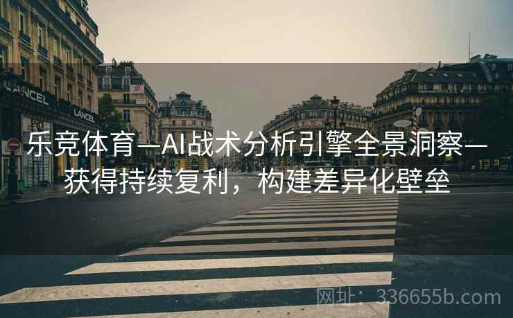 乐竞体育—AI战术分析引擎全景洞察—获得持续复利,构建差异化壁垒 乐竞体育—AI战术分析引擎全景洞察—获得持续复利,构建差异化壁垒