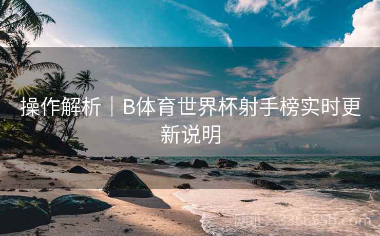 操作解析｜B体育世界杯射手榜实时更新说明