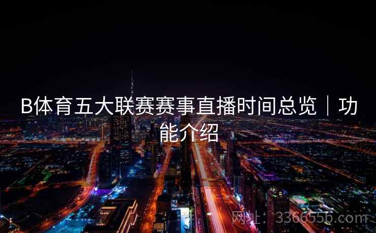 B体育五大联赛赛事直播时间总览｜功能介绍