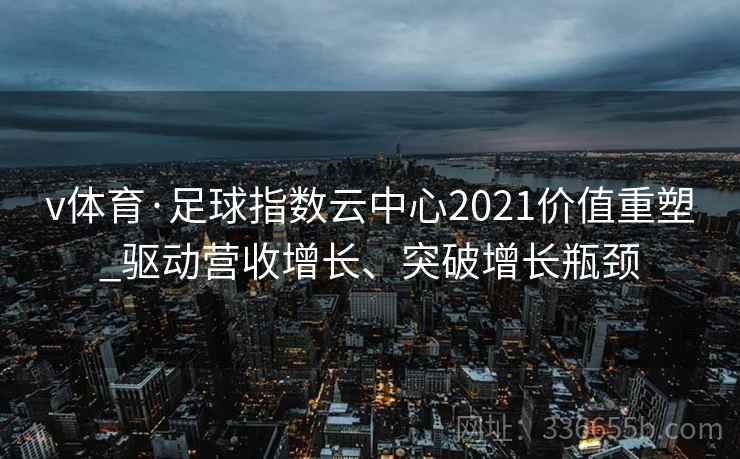 v体育·足球指数云中心2021价值重塑_驱动营收增长、突破增长瓶颈
