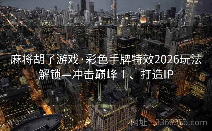 麻将胡了游戏·彩色手牌特效2026玩法解锁—冲击巅峰Ⅰ、打造IP