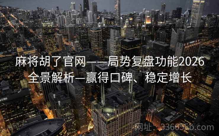 麻将胡了官网——局势复盘功能2026全景解析—赢得口碑、稳定增长