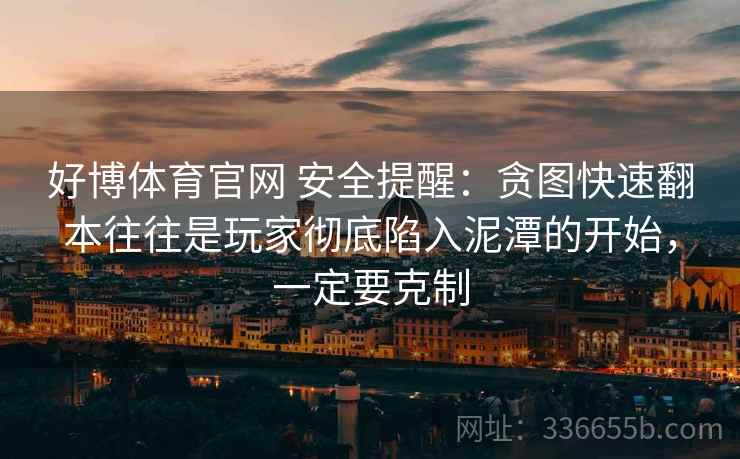 好博体育官网 安全提醒：贪图快速翻本往往是玩家彻底陷入泥潭的开始，一定要克制