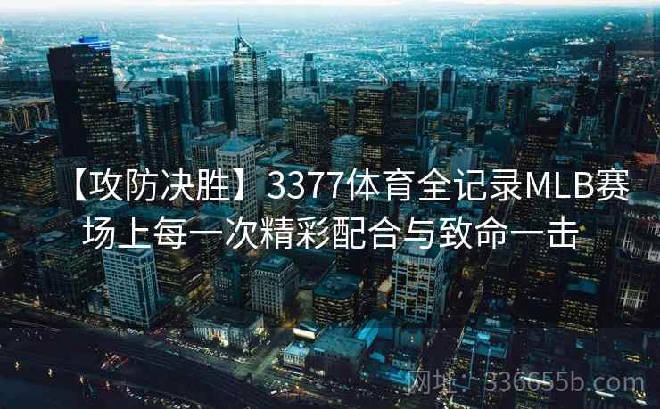 【攻防决胜】3377体育全记录MLB赛场上每一次精彩配合与致命一击