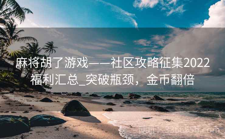 麻将胡了游戏——社区攻略征集2022福利汇总_突破瓶颈，金币翻倍
