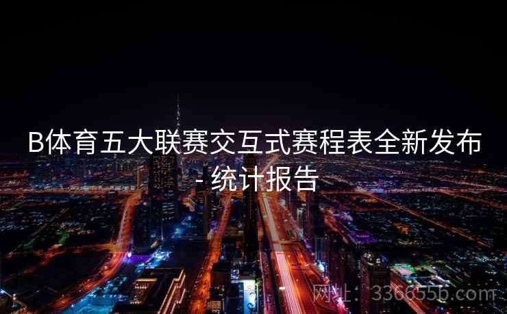B体育五大联赛交互式赛程表全新发布 - 统计报告