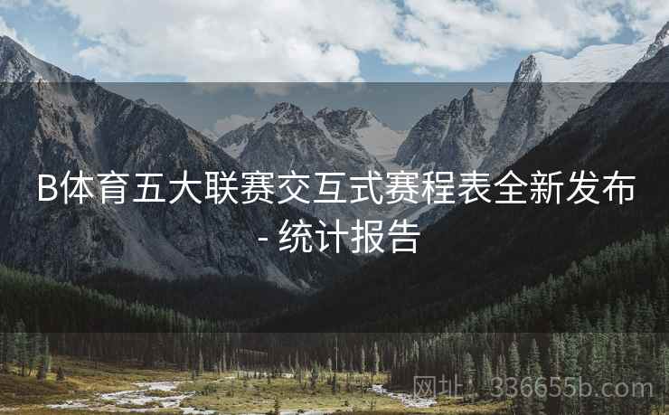 B体育五大联赛交互式赛程表全新发布 - 统计报告