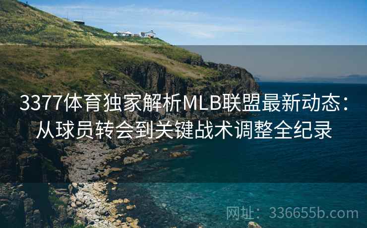 3377体育独家解析MLB联盟最新动态：从球员转会到关键战术调整全纪录