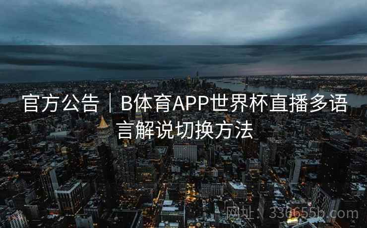 官方公告｜B体育APP世界杯直播多语言解说切换方法