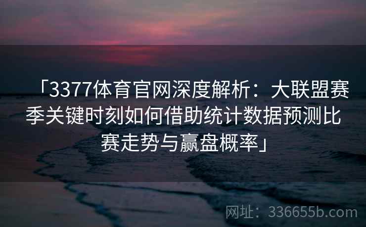 「3377体育官网深度解析：大联盟赛季关键时刻如何借助统计数据预测比赛走势与赢盘概率」