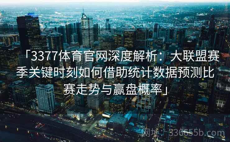 「3377体育官网深度解析：大联盟赛季关键时刻如何借助统计数据预测比赛走势与赢盘概率」