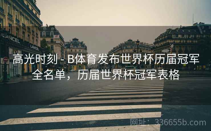 高光时刻 - B体育发布世界杯历届冠军全名单，历届世界杯冠军表格