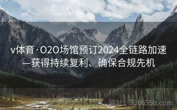 v体育·O2O场馆预订2024全链路加速—获得持续复利、确保合规先机