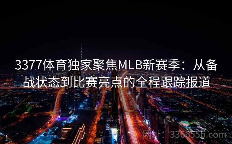 3377体育独家聚焦MLB新赛季：从备战状态到比赛亮点的全程跟踪报道