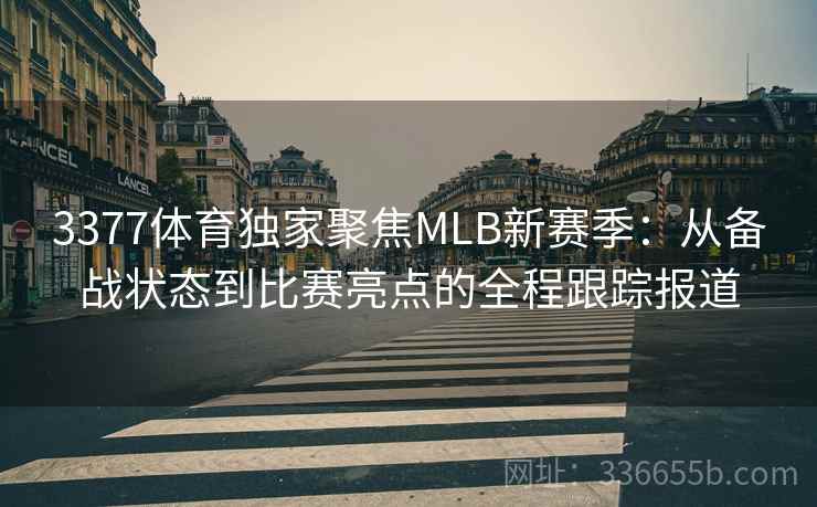 3377体育独家聚焦MLB新赛季：从备战状态到比赛亮点的全程跟踪报道