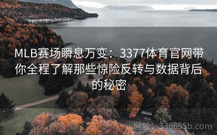 MLB赛场瞬息万变：3377体育官网带你全程了解那些惊险反转与数据背后的秘密