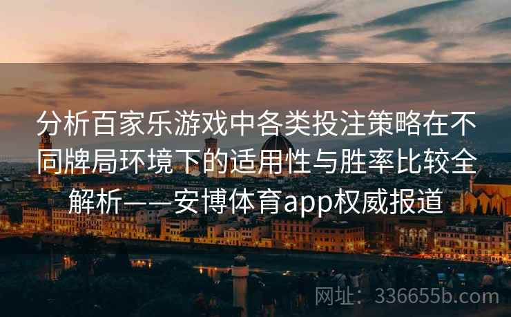 分析百家乐游戏中各类投注策略在不同牌局环境下的适用性与胜率比较全解析——安博体育app权威报道