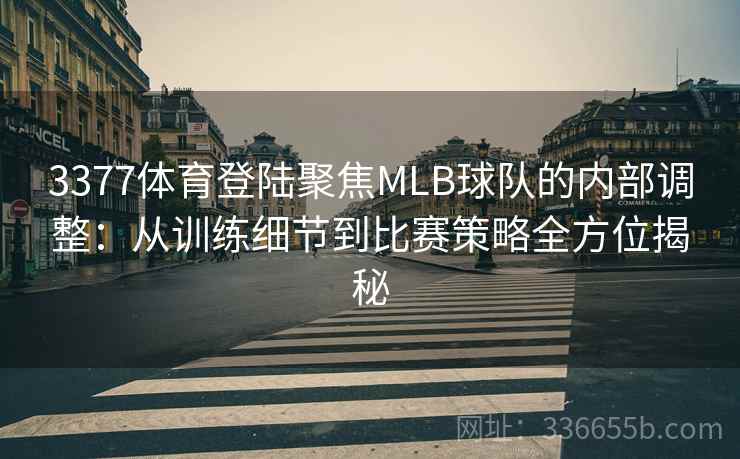 3377体育登陆聚焦MLB球队的内部调整：从训练细节到比赛策略全方位揭秘