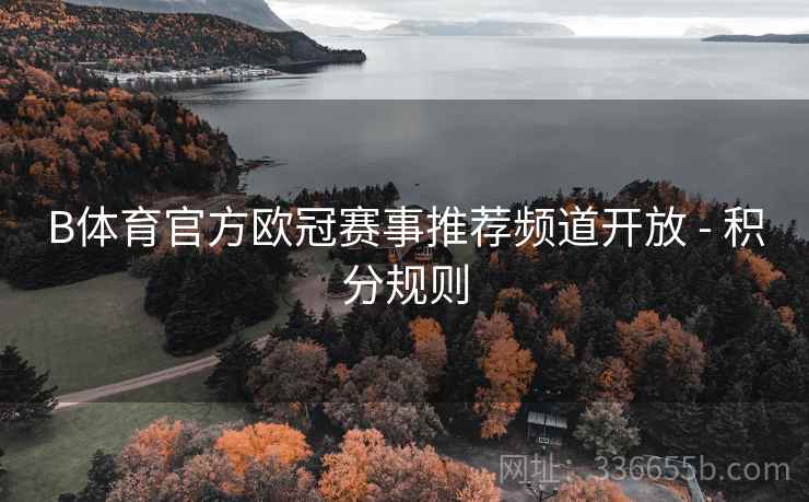 B体育官方欧冠赛事推荐频道开放 - 积分规则