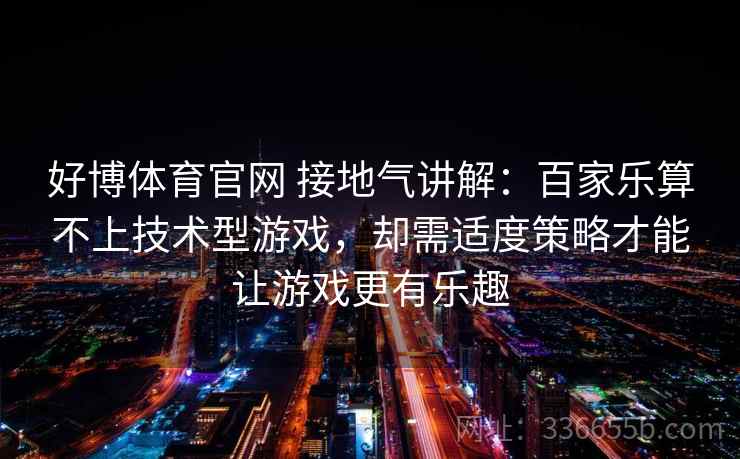 好博体育官网 接地气讲解：百家乐算不上技术型游戏，却需适度策略才能让游戏更有乐趣