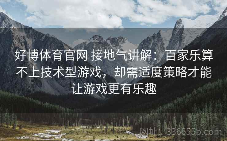 好博体育官网 接地气讲解：百家乐算不上技术型游戏，却需适度策略才能让游戏更有乐趣