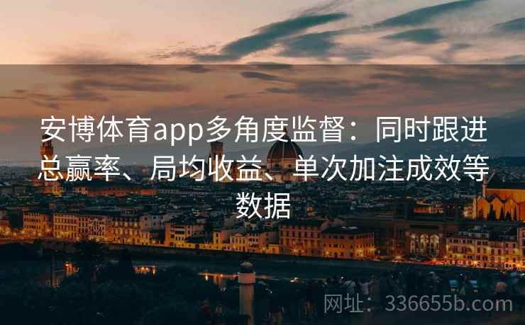 安博体育app多角度监督：同时跟进总赢率、局均收益、单次加注成效等数据