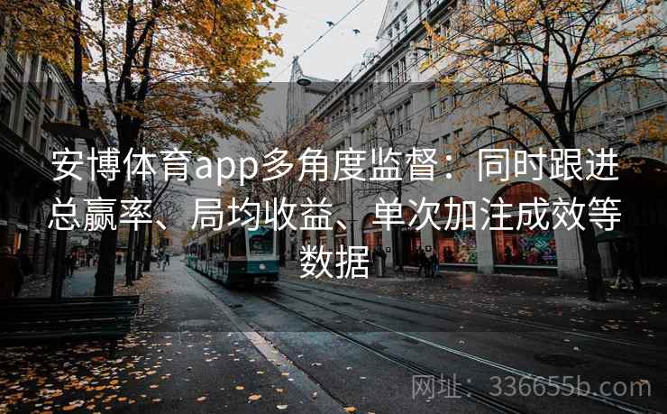 安博体育app多角度监督：同时跟进总赢率、局均收益、单次加注成效等数据