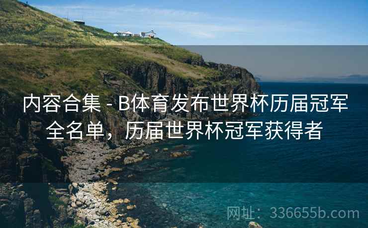 内容合集 - B体育发布世界杯历届冠军全名单，历届世界杯冠军获得者