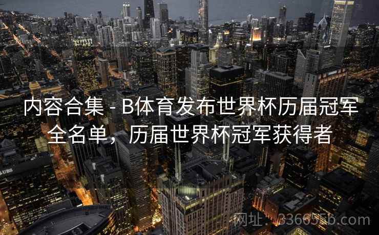 内容合集 - B体育发布世界杯历届冠军全名单，历届世界杯冠军获得者