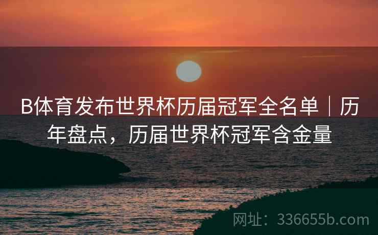 B体育发布世界杯历届冠军全名单｜历年盘点，历届世界杯冠军含金量
