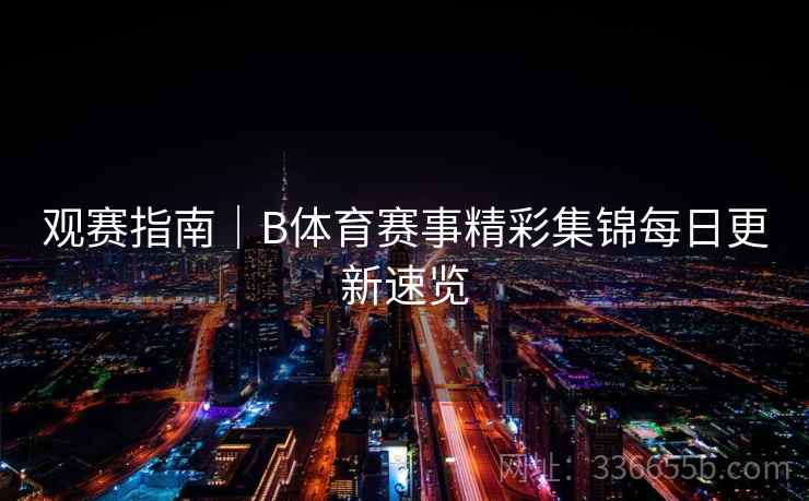 观赛指南｜B体育赛事精彩集锦每日更新速览