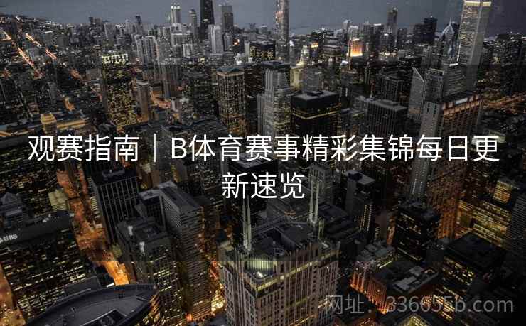 观赛指南｜B体育赛事精彩集锦每日更新速览