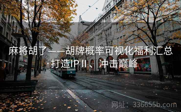 麻将胡了——胡牌概率可视化福利汇总·打造IPⅡ、冲击巅峰