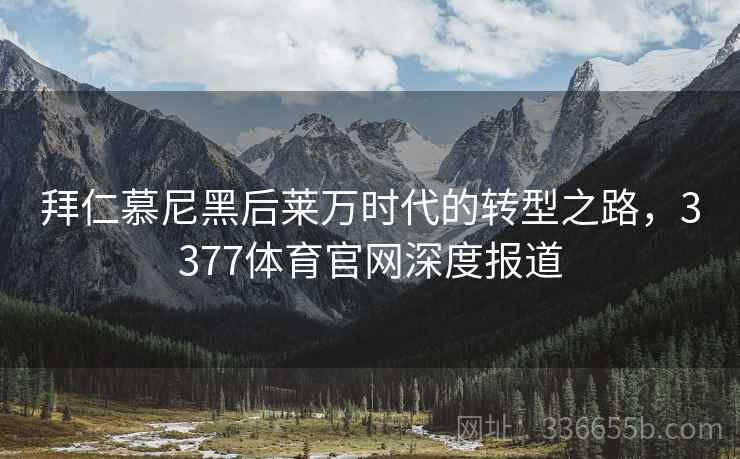 拜仁慕尼黑后莱万时代的转型之路，3377体育官网深度报道