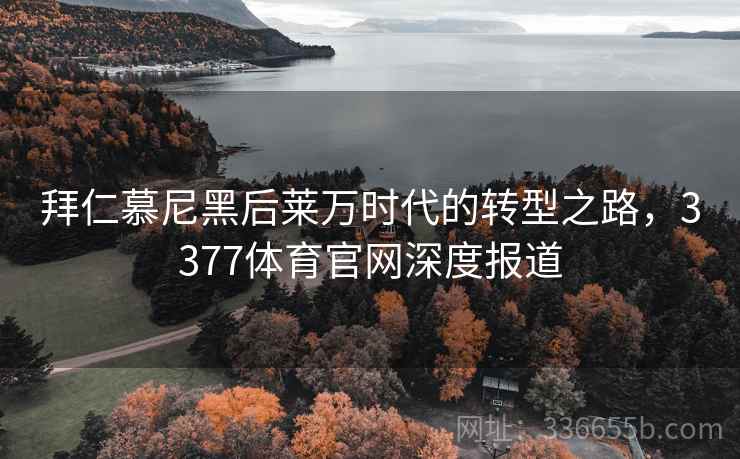 拜仁慕尼黑后莱万时代的转型之路，3377体育官网深度报道