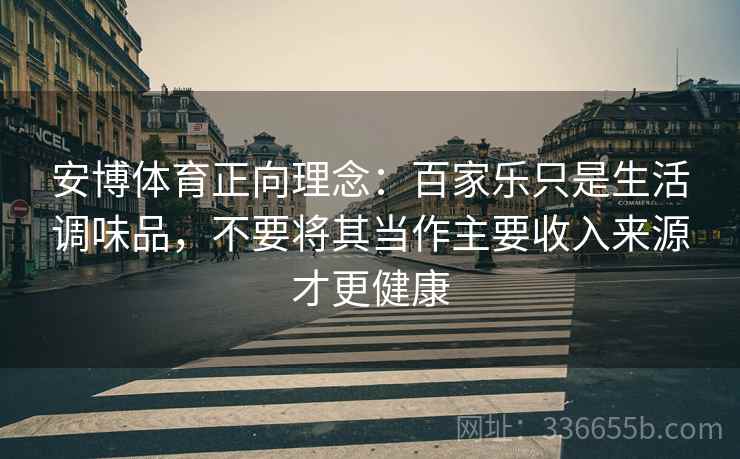 安博体育正向理念：百家乐只是生活调味品，不要将其当作主要收入来源才更健康