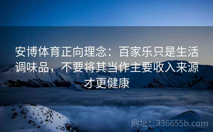 安博体育正向理念：百家乐只是生活调味品，不要将其当作主要收入来源才更健康