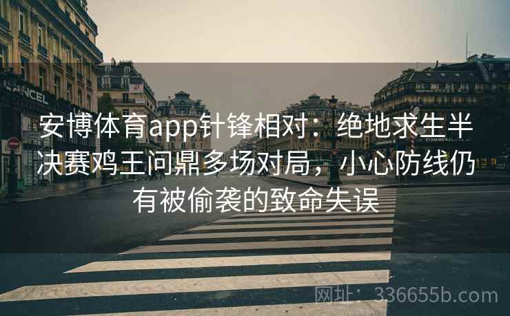 安博体育app针锋相对：绝地求生半决赛鸡王问鼎多场对局，小心防线仍有被偷袭的致命失误