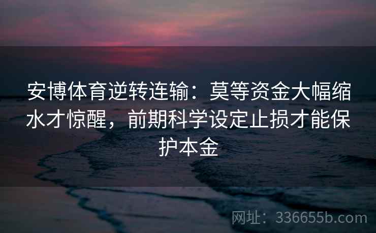 安博体育逆转连输：莫等资金大幅缩水才惊醒，前期科学设定止损才能保护本金