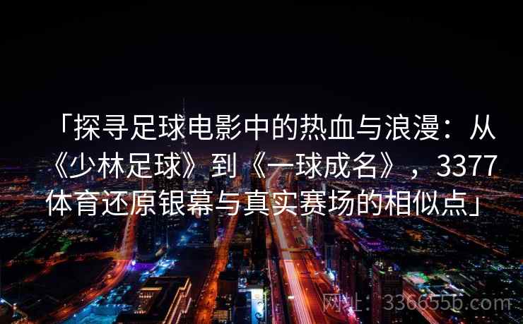 「探寻足球电影中的热血与浪漫：从《少林足球》到《一球成名》，3377体育还原银幕与真实赛场的相似点」