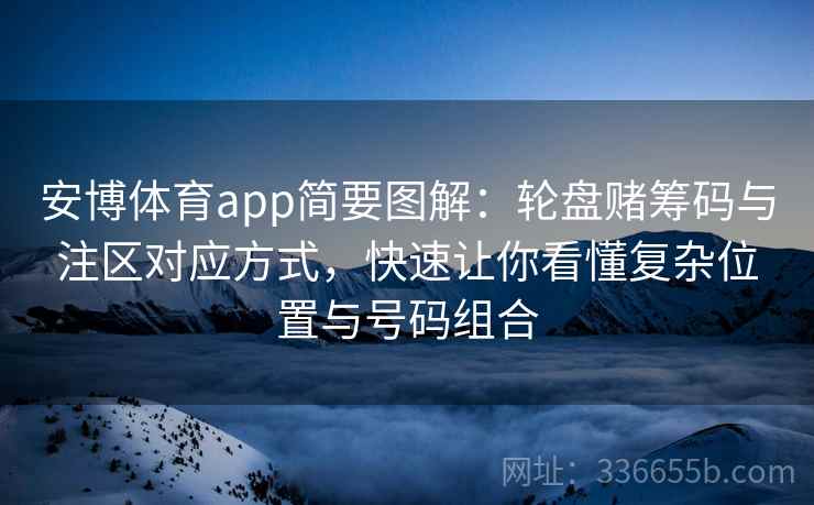 安博体育app简要图解：轮盘赌筹码与注区对应方式，快速让你看懂复杂位置与号码组合