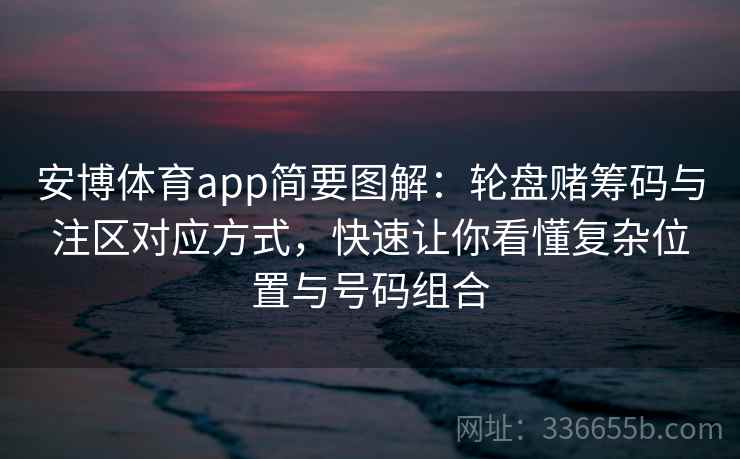 安博体育app简要图解：轮盘赌筹码与注区对应方式，快速让你看懂复杂位置与号码组合