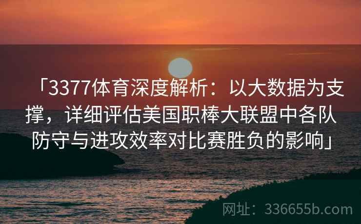「3377体育深度解析：以大数据为支撑，详细评估美国职棒大联盟中各队防守与进攻效率对比赛胜负的影响」