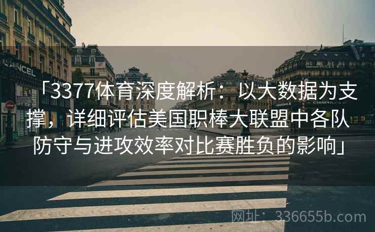「3377体育深度解析：以大数据为支撑，详细评估美国职棒大联盟中各队防守与进攻效率对比赛胜负的影响」